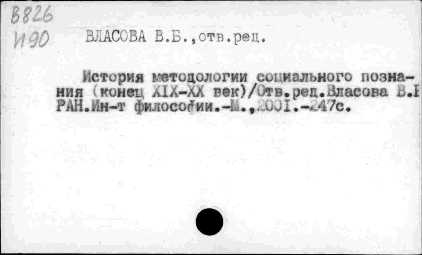 ﻿ВЛАСОВА В.Б..отв.рец.
История гетоцологии социального познания конец л1а—лл рек)/итв.рец.Власова В.1 РАН.Ин-т философии.-к. .-*Л7с.